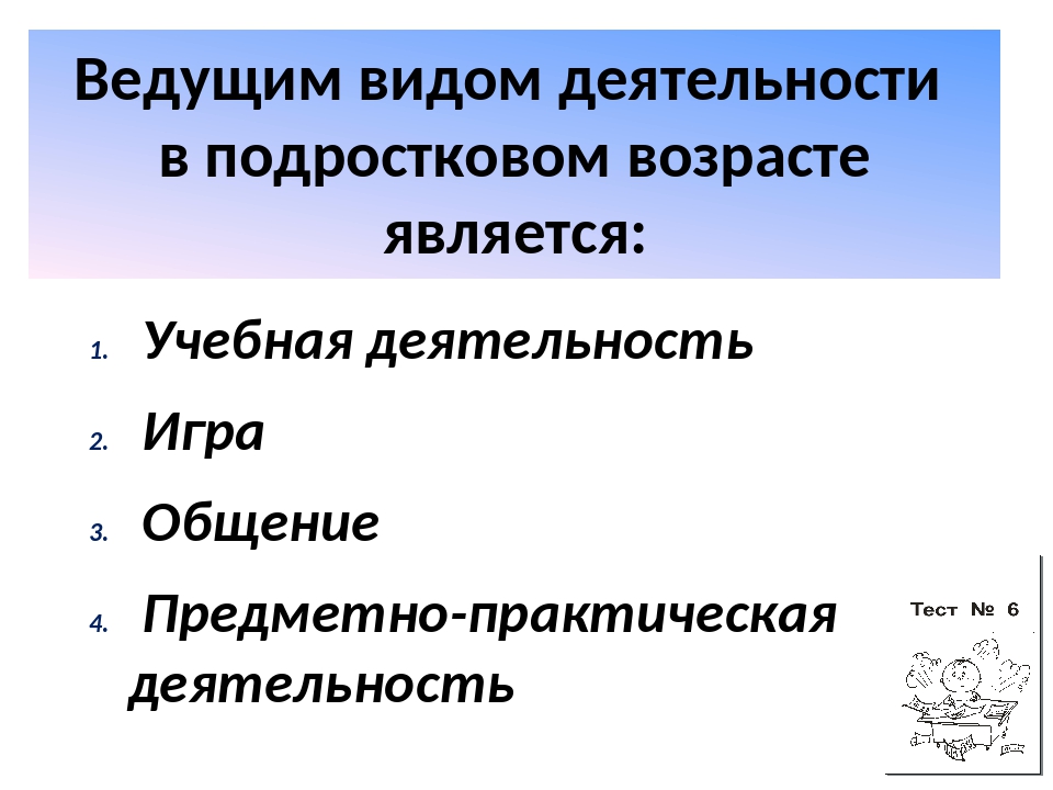 Виды деятельности подросткового возраста. Ведущим видом деятельности в подростковом возрасте является. Ведущий вид деятельности в подростковом возрасте. Ведущая деятельность подростка. Ведущий вид деятельности подростка является.