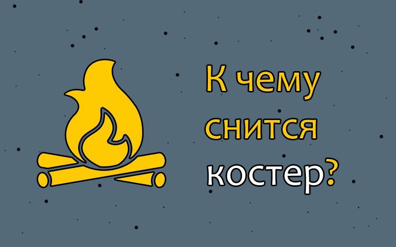 Сонник костер. К чему снится костер. К чему снится горящая баня. К чему снится горящая школа. Разжигать костер во сне для женщины к чему снится.