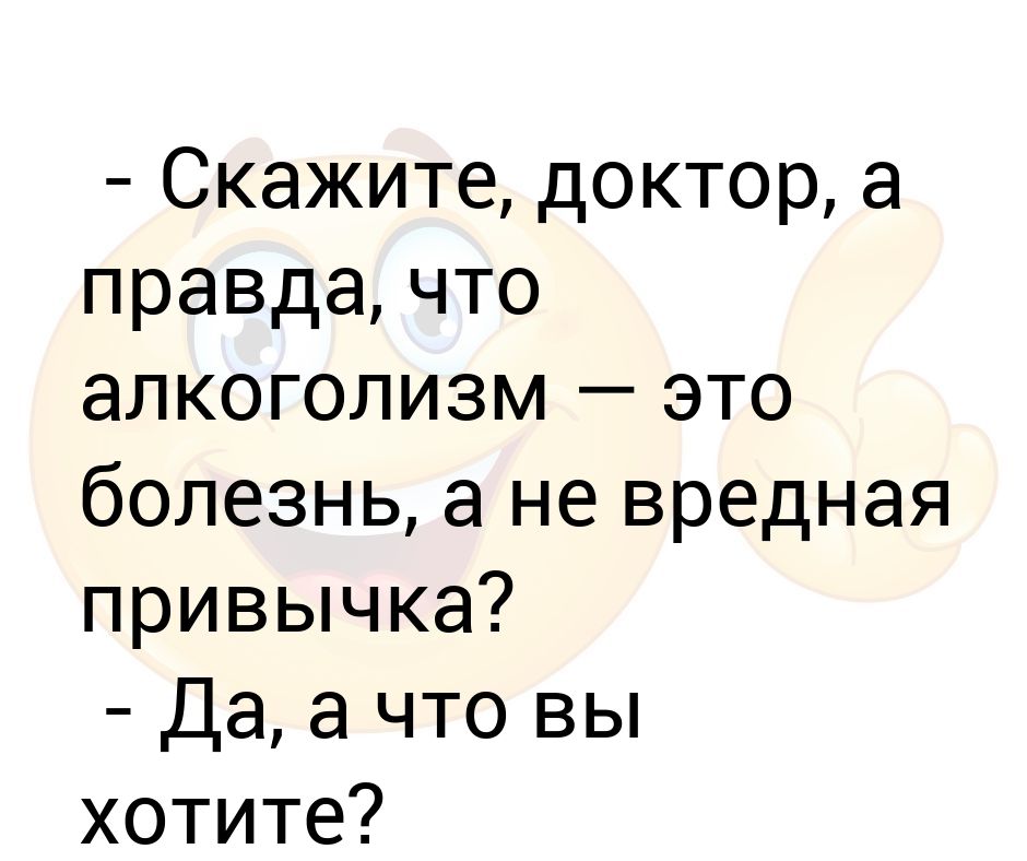 Правда вредный. Скажите доктор. Доктор скажите а любовь и алкоголизм это болезнь. Доктор сказал что спорт добавит. Говори доктор Лимси.